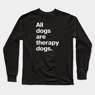 All dogs are therapy dogs. Long Sleeve T-Shirt